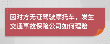 因对方无证驾驶摩托车，发生交通事故保险公司如何理赔