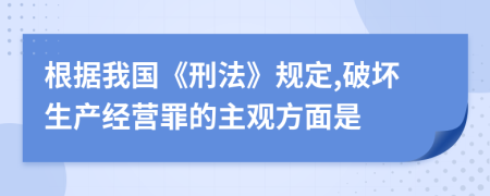 根据我国《刑法》规定,破坏生产经营罪的主观方面是