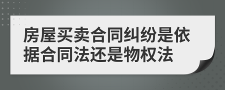 房屋买卖合同纠纷是依据合同法还是物权法
