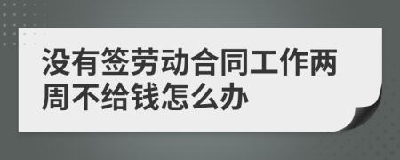 没有签劳动合同工作两周不给钱怎么办