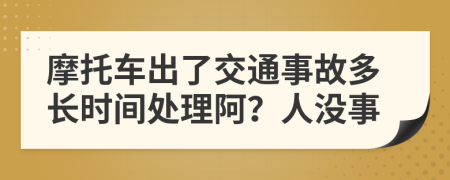 摩托车出了交通事故多长时间处理阿？人没事