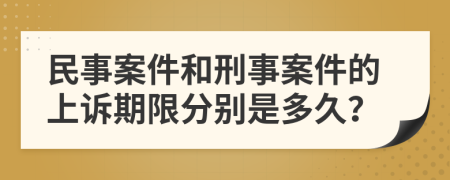 民事案件和刑事案件的上诉期限分别是多久？