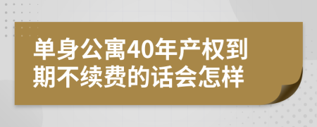 单身公寓40年产权到期不续费的话会怎样