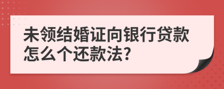 未领结婚证向银行贷款怎么个还款法?