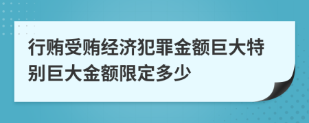 行贿受贿经济犯罪金额巨大特别巨大金额限定多少