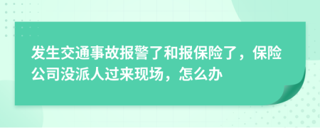 发生交通事故报警了和报保险了，保险公司没派人过来现场，怎么办