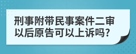 刑事附带民事案件二审以后原告可以上诉吗?