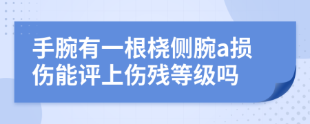 手腕有一根桡侧腕a损伤能评上伤残等级吗