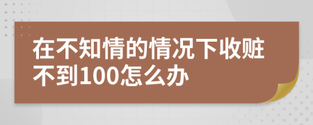 在不知情的情况下收赃不到100怎么办