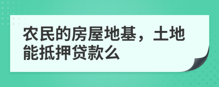 农民的房屋地基，土地能抵押贷款么