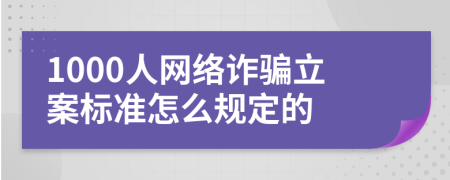 1000人网络诈骗立案标准怎么规定的