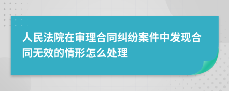 人民法院在审理合同纠纷案件中发现合同无效的情形怎么处理