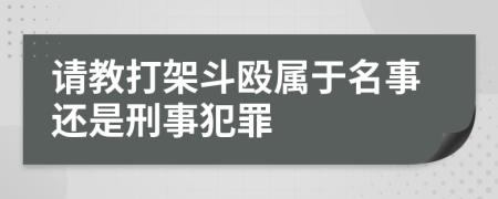 请教打架斗殴属于名事还是刑事犯罪