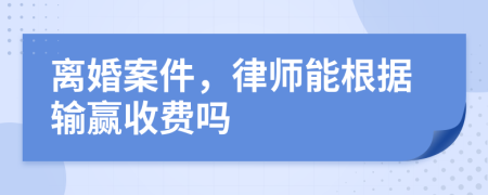 离婚案件，律师能根据输赢收费吗