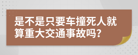 是不是只要车撞死人就算重大交通事故吗？