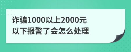 诈骗1000以上2000元以下报警了会怎么处理