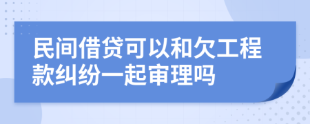 民间借贷可以和欠工程款纠纷一起审理吗