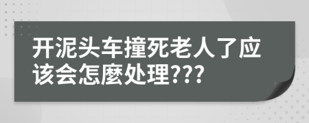 开泥头车撞死老人了应该会怎麼处理???