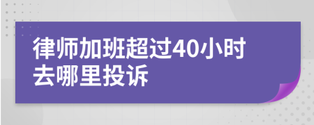 律师加班超过40小时去哪里投诉