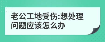 老公工地受伤:想处理问题应该怎么办