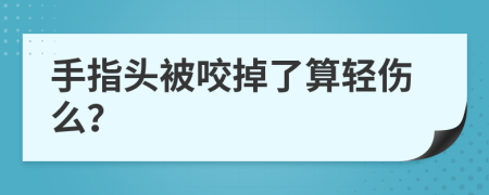 手指头被咬掉了算轻伤么？