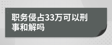 职务侵占33万可以刑事和解吗