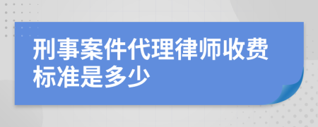 刑事案件代理律师收费标准是多少