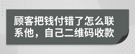 顾客把钱付错了怎么联系他，自己二维码收款