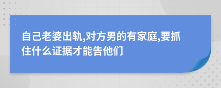 自己老婆出轨,对方男的有家庭,要抓住什么证据才能告他们