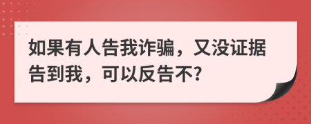 如果有人告我诈骗，又没证据告到我，可以反告不?