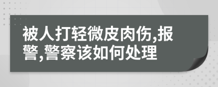 被人打轻微皮肉伤,报警,警察该如何处理