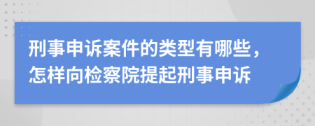 刑事申诉案件的类型有哪些，怎样向检察院提起刑事申诉