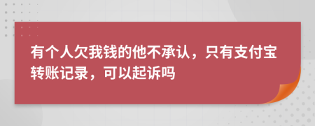 有个人欠我钱的他不承认，只有支付宝转账记录，可以起诉吗