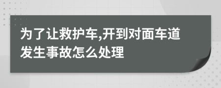 为了让救护车,开到对面车道发生事故怎么处理