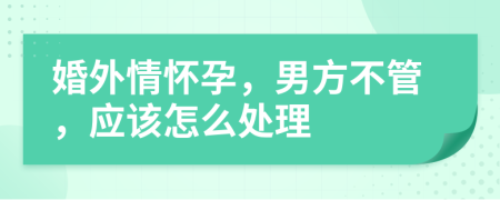 婚外情怀孕，男方不管，应该怎么处理