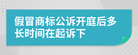假冒商标公诉开庭后多长时间在起诉下