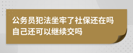 公务员犯法坐牢了社保还在吗自己还可以继续交吗