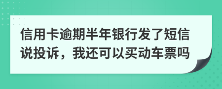 信用卡逾期半年银行发了短信说投诉，我还可以买动车票吗