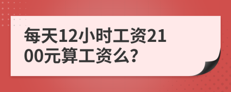 每天12小时工资2100元算工资么？