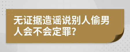 无证据造谣说别人偷男人会不会定罪？