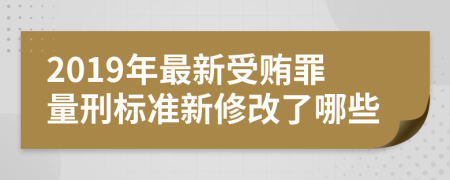 2019年最新受贿罪量刑标准新修改了哪些