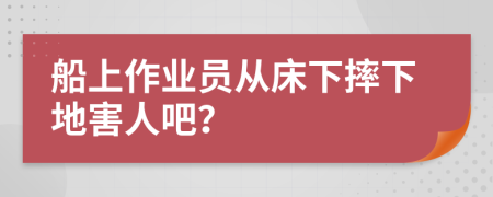 船上作业员从床下摔下地害人吧？