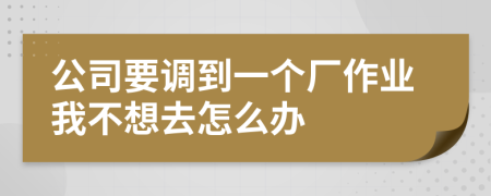 公司要调到一个厂作业我不想去怎么办