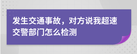 发生交通事故，对方说我超速交警部门怎么检测