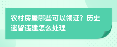 农村房屋哪些可以领证？历史遗留违建怎么处理