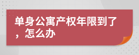 单身公寓产权年限到了，怎么办