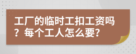 工厂的临时工扣工资吗？每个工人怎么要？