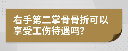 右手第二掌骨骨折可以享受工伤待遇吗？