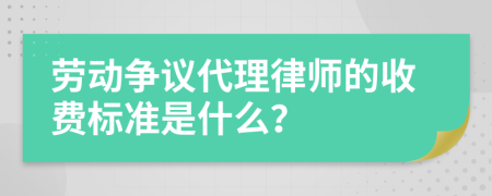 劳动争议代理律师的收费标准是什么？