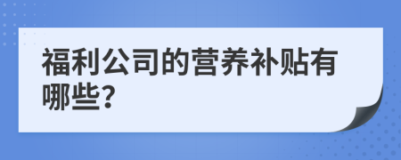 福利公司的营养补贴有哪些？